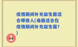 疫情期间补充益生菌适合哪些人(谁最适合在疫情期间补充益生菌？)