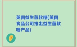 英国益生菌软糖(英国食品公司推出益生菌软糖产品)