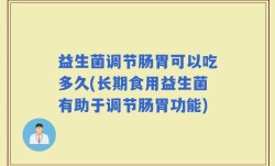 益生菌调节肠胃可以吃多久(长期食用益生菌有助于调节肠胃功能)