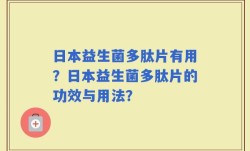 日本益生菌多肽片有用？日本益生菌多肽片的功效与用法？