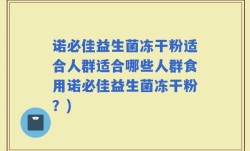 诺必佳益生菌冻干粉适合人群适合哪些人群食用诺必佳益生菌冻干粉？)
