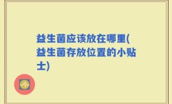 益生菌应该放在哪里(益生菌存放位置的小贴士)