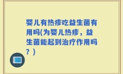 婴儿有热疹吃益生菌有用吗(为婴儿热疹，益生菌能起到治疗作用吗？)