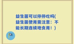益生菌可以停停吃吗(益生菌使用需注意：不能长期连续地食用！)
