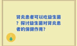 肾炎患者可以吃益生菌？探讨益生菌对肾炎患者的保健作用？