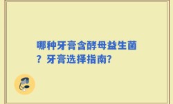 哪种牙膏含酵母益生菌？牙膏选择指南？
