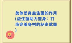 美体塑身益生菌的作用(益生菌助力塑身：打造完美身材的秘密武器)