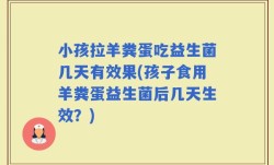 小孩拉羊粪蛋吃益生菌几天有效果(孩子食用羊粪蛋益生菌后几天生效？)