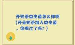 开奶茶益生菌怎么样啊(开朵奶茶加入益生菌，你喝过了吗？)