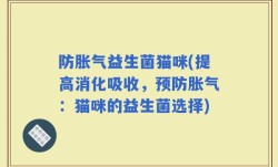 防胀气益生菌猫咪(提高消化吸收，预防胀气：猫咪的益生菌选择)