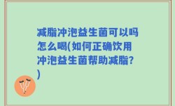 减脂冲泡益生菌可以吗怎么喝(如何正确饮用冲泡益生菌帮助减脂？)