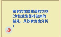 膳食女性益生菌的功效(女性益生菌对健康的益处，从饮食角度分析)