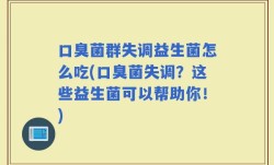 口臭菌群失调益生菌怎么吃(口臭菌失调？这些益生菌可以帮助你！)