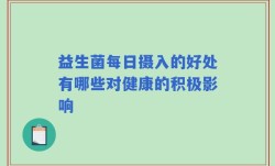 益生菌每日摄入的好处有哪些对健康的积极影响