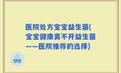 医院处方宝宝益生菌(宝宝健康离不开益生菌——医院推荐的选择)