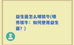 益生菌怎么喂犊牛(喂养犊牛：如何使用益生菌？)