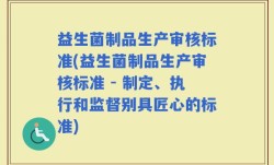 益生菌制品生产审核标准(益生菌制品生产审核标准 - 制定、执行和监督别具匠心的标准)