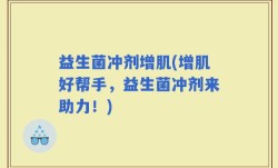 益生菌冲剂增肌(增肌好帮手，益生菌冲剂来助力！)