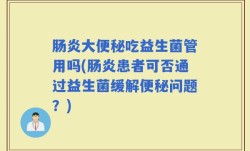 肠炎大便秘吃益生菌管用吗(肠炎患者可否通过益生菌缓解便秘问题？)