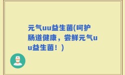 元气uu益生菌(呵护肠道健康，尝鲜元气uu益生菌！)
