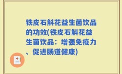 铁皮石斛花益生菌饮品的功效(铁皮石斛花益生菌饮品：增强免疫力、促进肠道健康)
