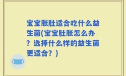 宝宝胀肚适合吃什么益生菌(宝宝肚胀怎么办？选择什么样的益生菌更适合？)