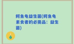 鳄鱼龟益生菌(鳄鱼龟素食者的必需品：益生菌)