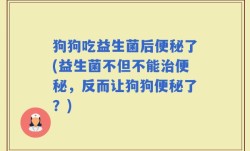 狗狗吃益生菌后便秘了(益生菌不但不能治便秘，反而让狗狗便秘了？)