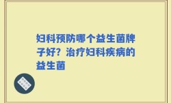 妇科预防哪个益生菌牌子好？治疗妇科疾病的益生菌