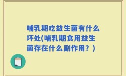 哺乳期吃益生菌有什么坏处(哺乳期食用益生菌存在什么副作用？)