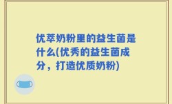 优萃奶粉里的益生菌是什么(优秀的益生菌成分，打造优质奶粉)