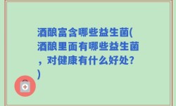 酒酿富含哪些益生菌(酒酿里面有哪些益生菌，对健康有什么好处？)