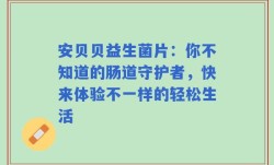 安贝贝益生菌片：你不知道的肠道守护者，快来体验不一样的轻松生活