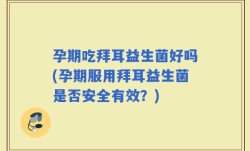 孕期吃拜耳益生菌好吗(孕期服用拜耳益生菌是否安全有效？)