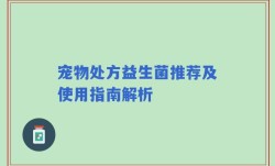 宠物处方益生菌推荐及使用指南解析