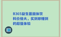 B365益生菌固体饮料价格大，买到即赚到的超值体验