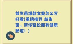 益生菌爆款文案怎么写好看(重磅推荐 益生菌，帮你轻松拥有健康肠道！)
