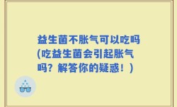 益生菌不胀气可以吃吗(吃益生菌会引起胀气吗？解答你的疑惑！)