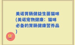 美诺胃肠健益生菌猫咪(美诺宠物健康：猫咪必备的胃肠健康营养品)