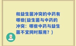 和益生菌冲突的中药有哪些(益生菌与中药的冲突：哪些中药与益生菌不宜同时服用？)