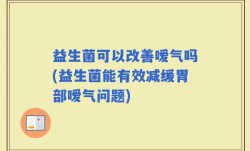 益生菌可以改善嗳气吗(益生菌能有效减缓胃部嗳气问题)