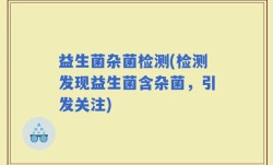 益生菌杂菌检测(检测发现益生菌含杂菌，引发关注)