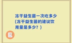 冻干益生菌一次吃多少(冻干益生菌的建议饮用量是多少？)