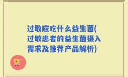 过敏应吃什么益生菌(过敏患者的益生菌摄入需求及推荐产品解析)