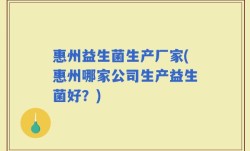 惠州益生菌生产厂家(惠州哪家公司生产益生菌好？)