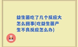 益生菌吃了几个反应大怎么回事(吃益生菌产生不良反应怎么办)