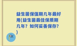 益生菌保值期几年最好用(益生菌最佳保质期几年？如何妥善保存？)