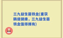 三九益生菌铁盒(重获肠道健康，三九益生菌铁盒值得拥有)