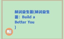 赫润益生菌(赫润益生菌：Build a Better You)