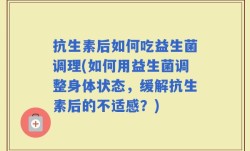 抗生素后如何吃益生菌调理(如何用益生菌调整身体状态，缓解抗生素后的不适感？)